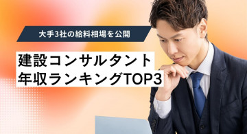 建設コンサルタントの年収ランキングTOP3！大手3社の給料相場を公開